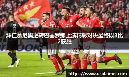 拜仁慕尼黑逆转巴塞罗那上演精彩对决最终以3比2获胜