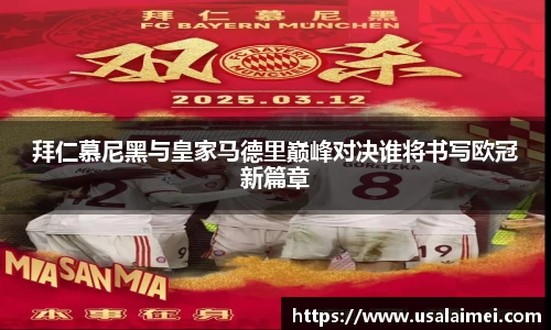 拜仁慕尼黑与皇家马德里巅峰对决谁将书写欧冠新篇章