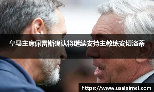 皇马主席佩雷斯确认将继续支持主教练安切洛蒂