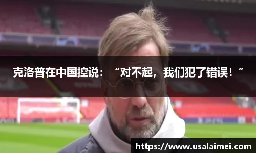 克洛普在中国控说：“对不起，我们犯了错误！”